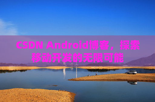 CSDN Android博客，探索移动开发的无限可能